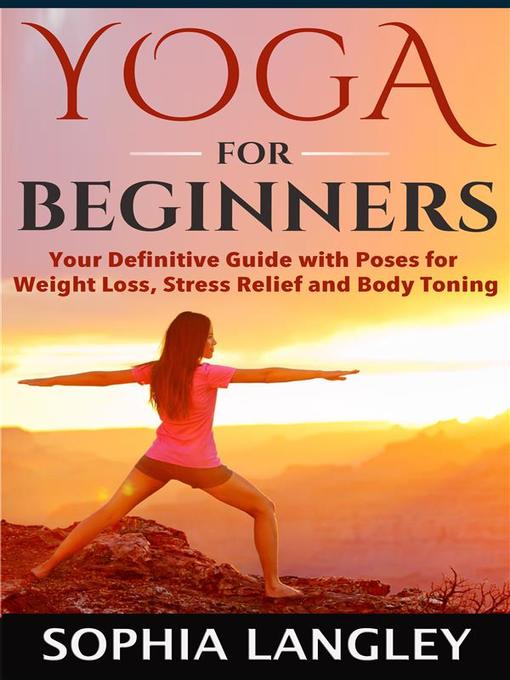 Title details for Yoga for Beginners--Your Definitive Guide with Poses for Weight Loss, Stress Relief and Body Toning by Sophia Langley - Wait list